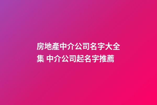 房地產中介公司名字大全集 中介公司起名字推薦-第1張-公司起名-玄機派